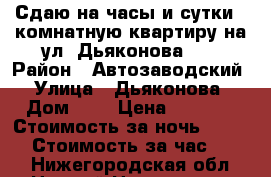 Сдаю на часы и сутки 1-комнатную квартиру на ул. Дьяконова, 2 › Район ­ Автозаводский › Улица ­ Дьяконова › Дом ­ 2 › Цена ­ 1 800 › Стоимость за ночь ­ 1 500 › Стоимость за час ­ 350 - Нижегородская обл., Нижний Новгород г. Недвижимость » Квартиры аренда посуточно   . Нижегородская обл.,Нижний Новгород г.